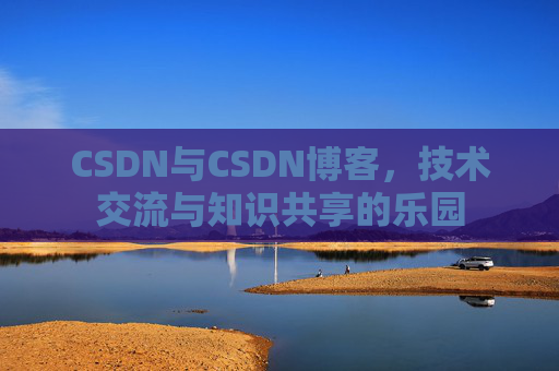 CSDN与CSDN博客，技术交流与知识共享的乐园